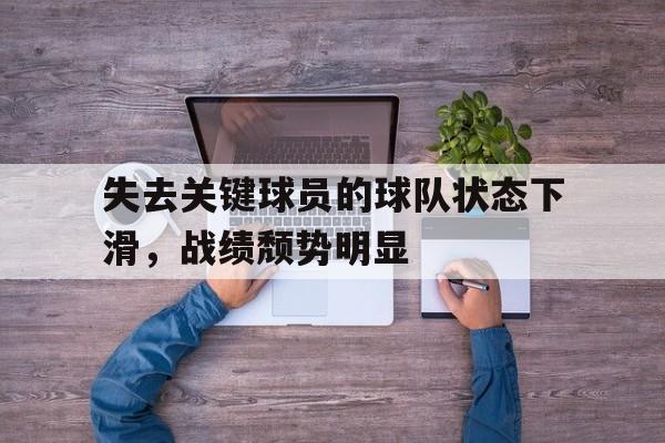失去关键球员的球队状态下滑，战绩颓势明显