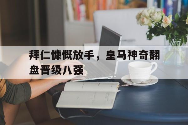 拜仁慷慨放手，皇马神奇翻盘晋级八强的简单介绍