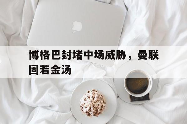博格巴封堵中场威胁，曼联固若金汤