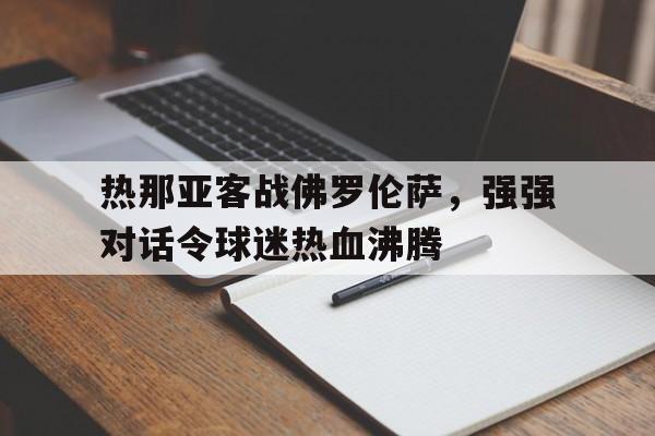 热那亚客战佛罗伦萨，强强对话令球迷热血沸腾的简单介绍