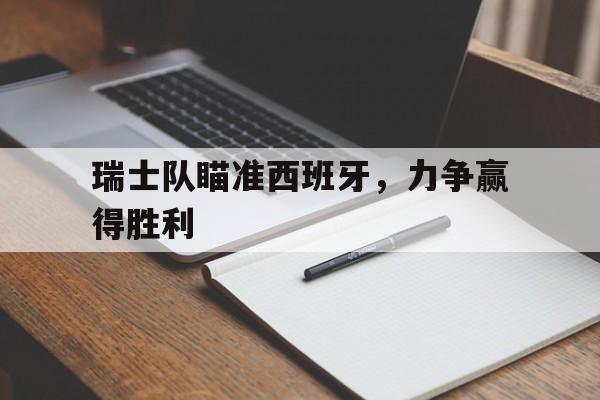 关于瑞士队瞄准西班牙，力争赢得胜利的信息