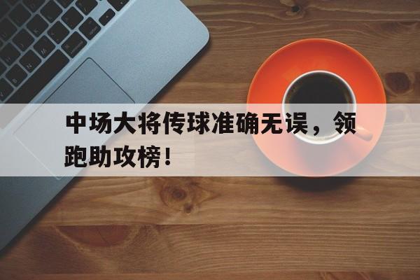 中场大将传球准确无误，领跑助攻榜！的简单介绍