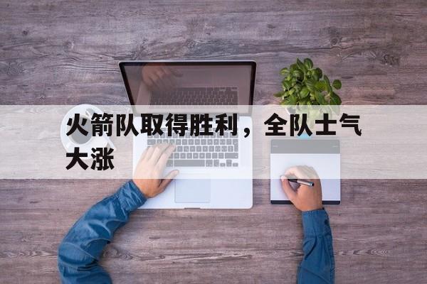 包含火箭队取得胜利，全队士气大涨的词条