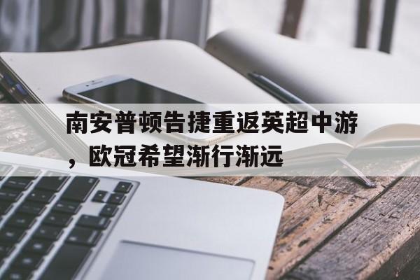 南安普顿告捷重返英超中游，欧冠希望渐行渐远的简单介绍