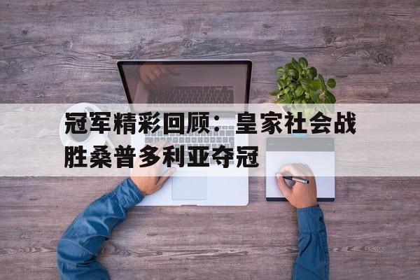 冠军精彩回顾：皇家社会战胜桑普多利亚夺冠的简单介绍