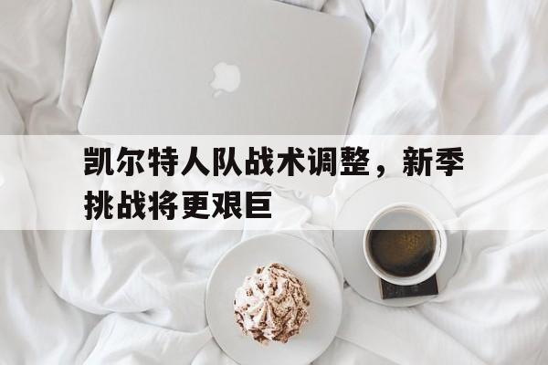 包含凯尔特人队战术调整，新季挑战将更艰巨的词条