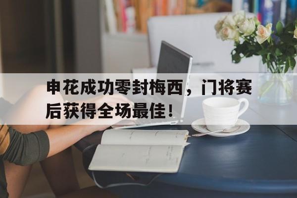 申花成功零封梅西，门将赛后获得全场最佳！
