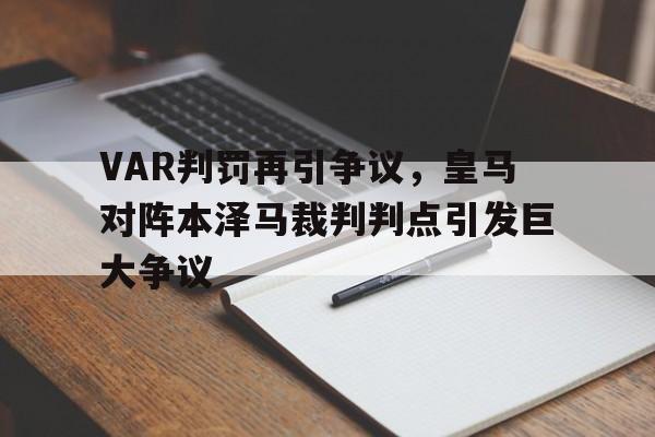 VAR判罚再引争议，皇马对阵本泽马裁判判点引发巨大争议皇马对马竞时实赛况