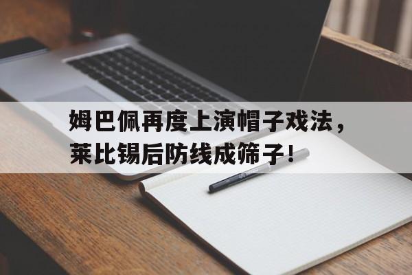 姆巴佩再度上演帽子戏法，莱比锡后防线成筛子！姆巴佩 帽子戏法