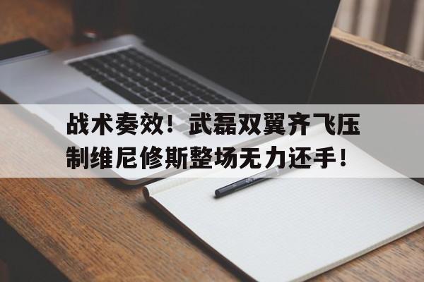 战术奏效！武磊双翼齐飞压制维尼修斯整场无力还手！