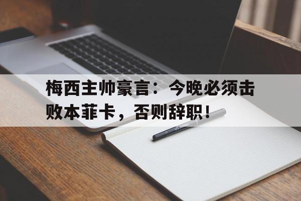 梅西主帅豪言：今晚必须击败本菲卡，否则辞职！